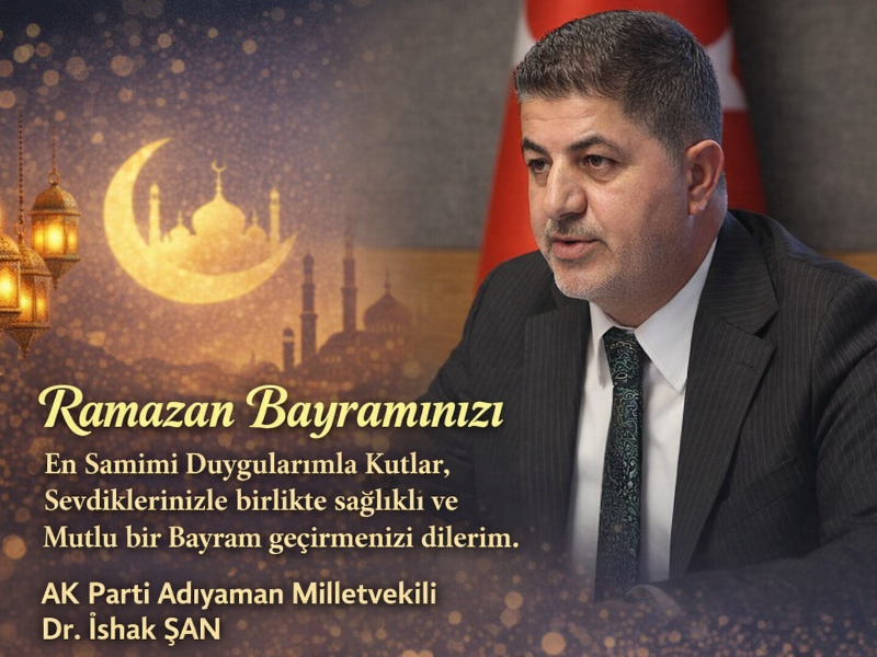 AK Parti Adıyaman Milletvekili İshak Şan'dan Ramazan Bayramı Mesajı